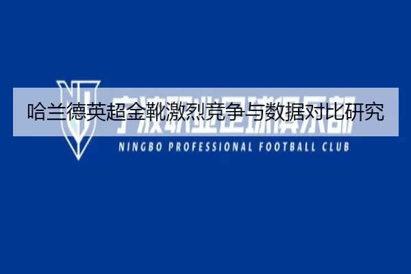哈兰德英超金靴激烈竞争与数据对比研究