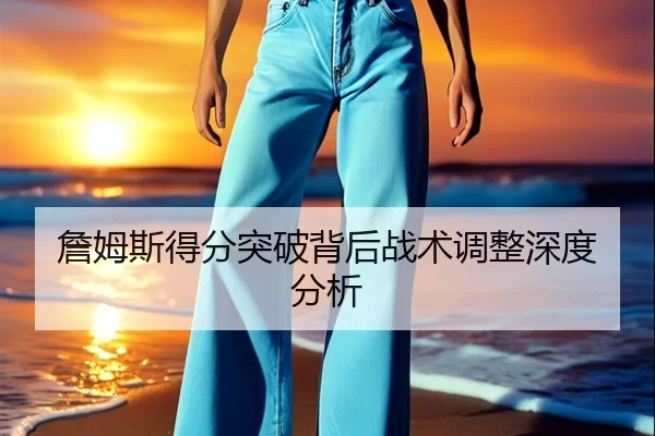 詹姆斯得分突破背后战术调整深度分析