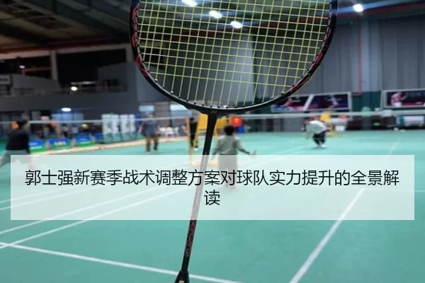 郭士强新赛季战术调整方案对球队实力提升的全景解读