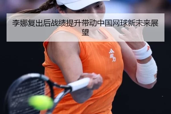 李娜复出后战绩提升带动中国网球新未来展望