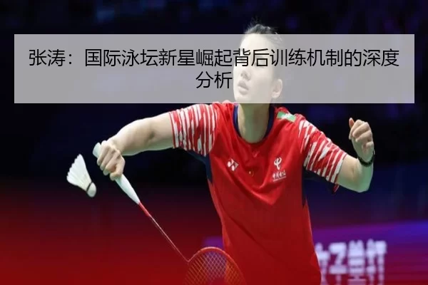 张涛：国际泳坛新星崛起背后训练机制的深度分析